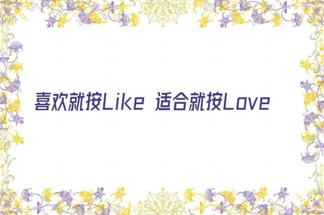 喜欢就按Like 适合就按Love剧照